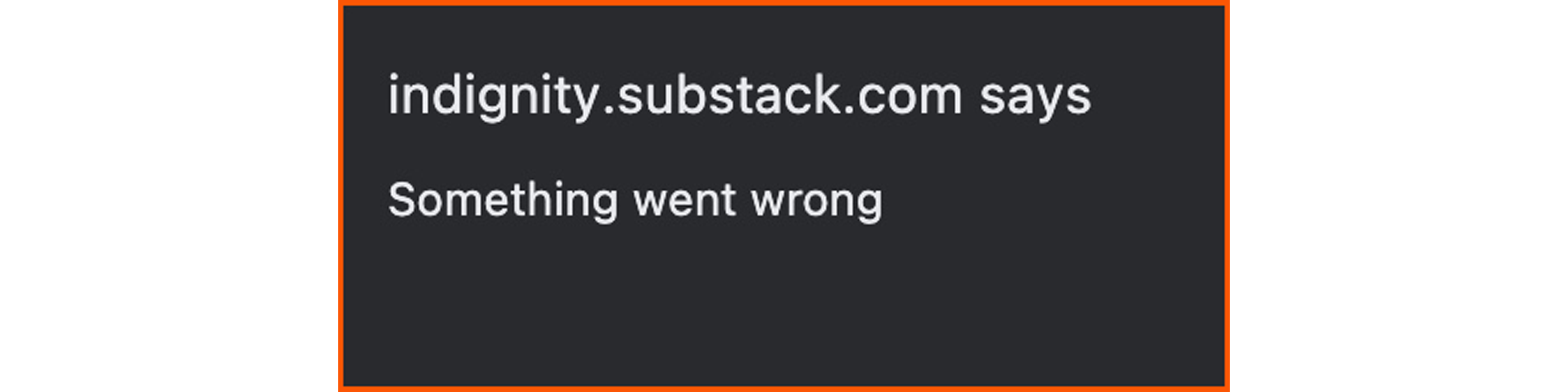 ALT/CAPTION: An error message generated in the Substack platform. “indignity.substack.com says Something went wrong”